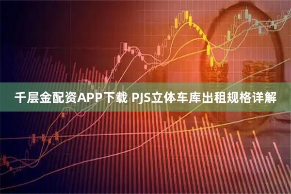 千层金配资APP下载 PJS立体车库出租规格详解